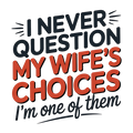 I never question my wife's choices I'm one of them -  DTF TRANSFER Prints