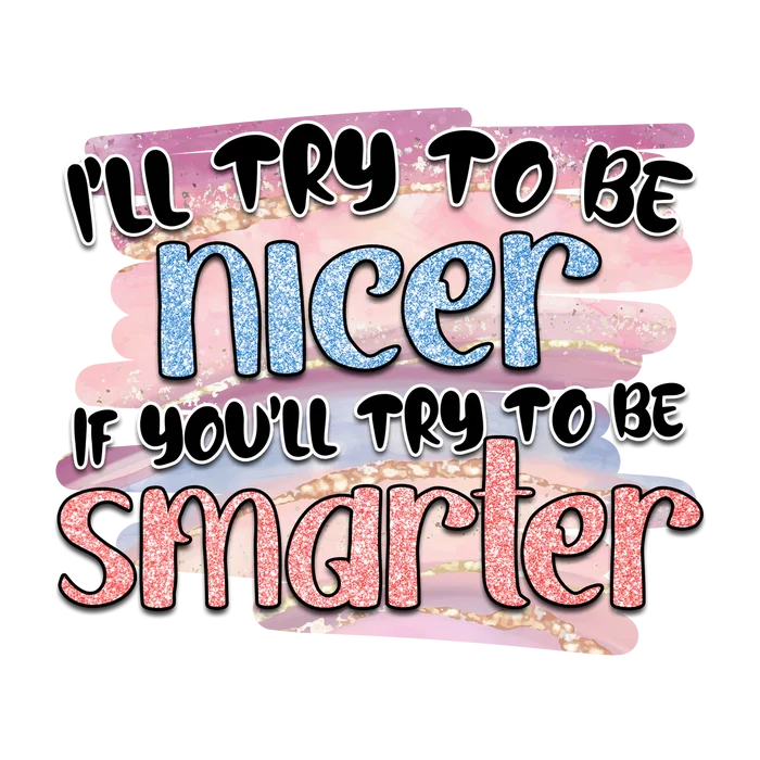 I'll try to be nicer if you'll try to be Smarter